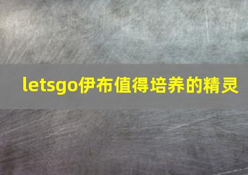 letsgo伊布值得培养的精灵