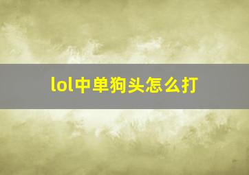 lol中单狗头怎么打