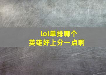 lol单排哪个英雄好上分一点啊