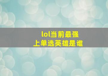 lol当前最强上单选英雄是谁