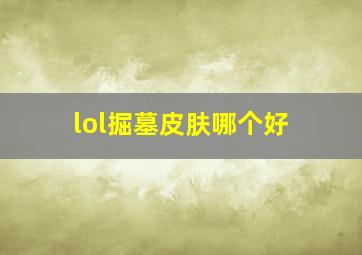 lol掘墓皮肤哪个好