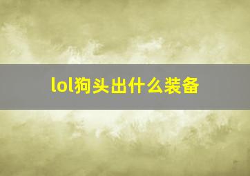 lol狗头出什么装备