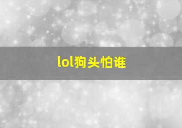 lol狗头怕谁