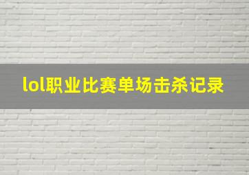 lol职业比赛单场击杀记录