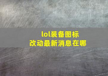 lol装备图标改动最新消息在哪