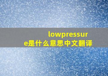 lowpressure是什么意思中文翻译