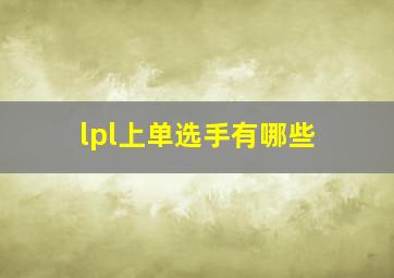 lpl上单选手有哪些