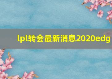 lpl转会最新消息2020edg