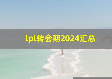 lpl转会期2024汇总