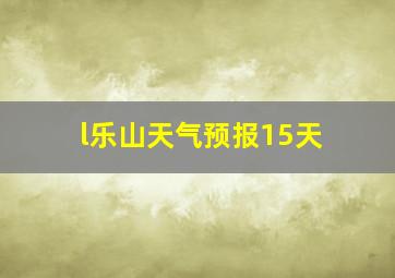 l乐山天气预报15天