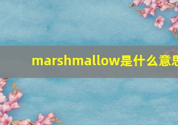 marshmallow是什么意思