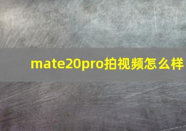 mate20pro拍视频怎么样