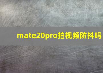 mate20pro拍视频防抖吗