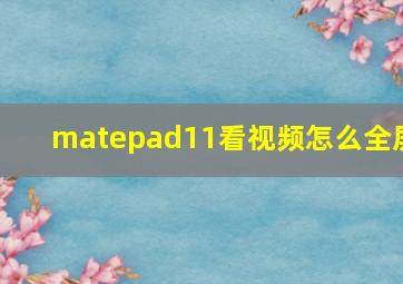 matepad11看视频怎么全屏