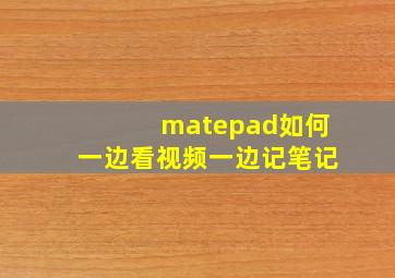 matepad如何一边看视频一边记笔记