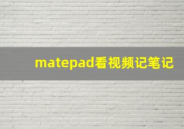 matepad看视频记笔记