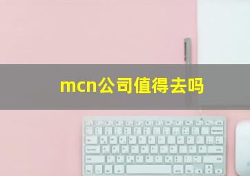 mcn公司值得去吗