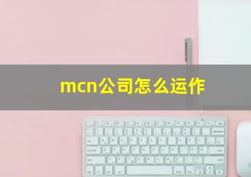 mcn公司怎么运作