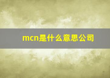 mcn是什么意思公司