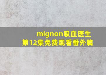 mignon吸血医生第12集免费观看番外篇