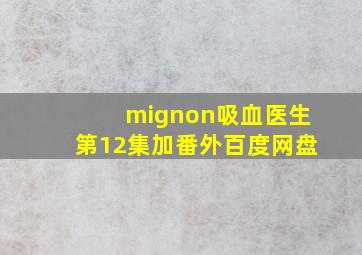 mignon吸血医生第12集加番外百度网盘