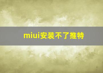 miui安装不了推特