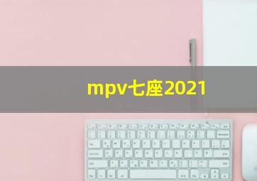 mpv七座2021