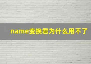 name变换君为什么用不了