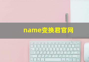 name变换君官网