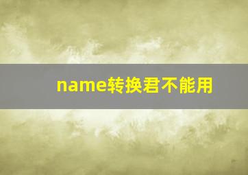 name转换君不能用