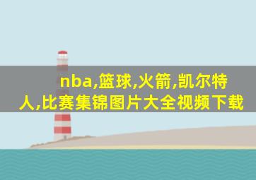 nba,篮球,火箭,凯尔特人,比赛集锦图片大全视频下载