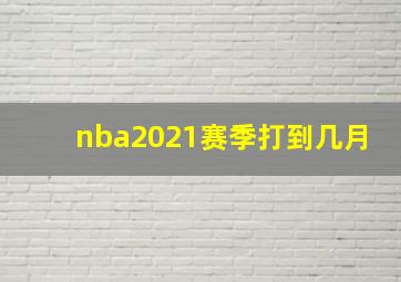 nba2021赛季打到几月