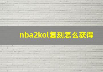 nba2kol复刻怎么获得