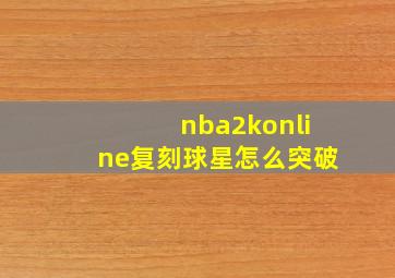 nba2konline复刻球星怎么突破