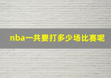 nba一共要打多少场比赛呢