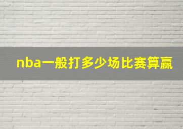 nba一般打多少场比赛算赢