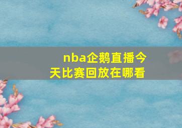 nba企鹅直播今天比赛回放在哪看