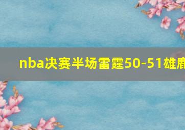 nba决赛半场雷霆50-51雄鹿