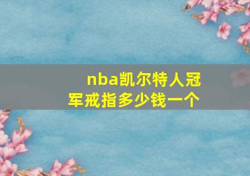 nba凯尔特人冠军戒指多少钱一个