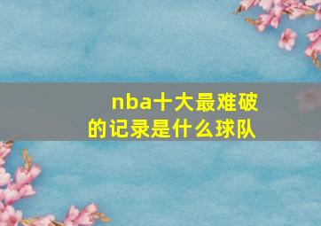 nba十大最难破的记录是什么球队