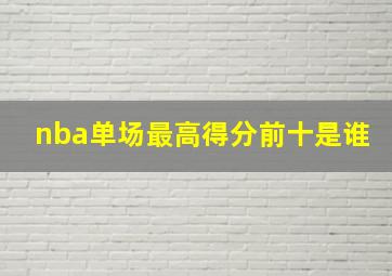 nba单场最高得分前十是谁