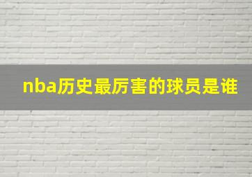 nba历史最厉害的球员是谁