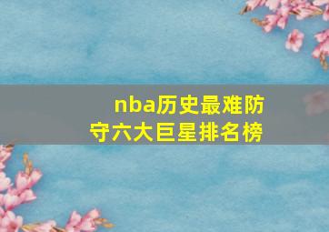 nba历史最难防守六大巨星排名榜