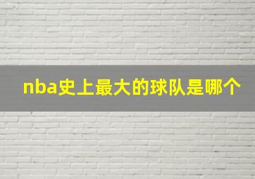 nba史上最大的球队是哪个