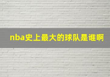 nba史上最大的球队是谁啊