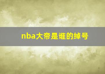 nba大帝是谁的绰号