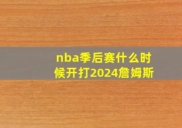 nba季后赛什么时候开打2024詹姆斯