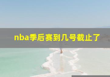 nba季后赛到几号截止了