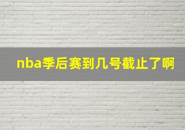 nba季后赛到几号截止了啊