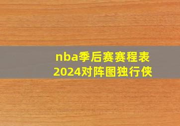 nba季后赛赛程表2024对阵图独行侠